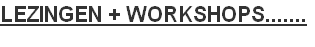 LEZINGEN + WORKSHOPS.......