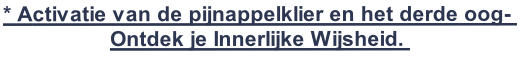 * Activatie van de pijnappelklier en het derde oog- 
Ontdek je Innerlijke Wijsheid. 
