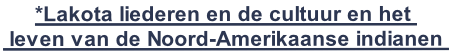 *Lakota liederen en de cultuur en het 
 leven van de Noord-Amerikaanse indianen 
